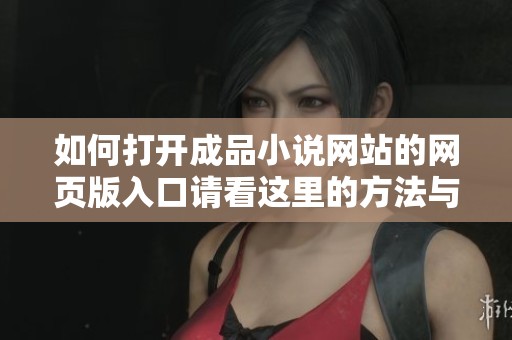 如何打开成品小说网站的网页版入口请看这里的方法与步骤