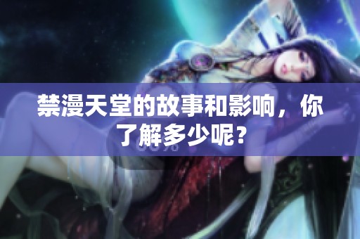 禁漫天堂的故事和影响，你了解多少呢？