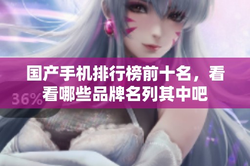 国产手机排行榜前十名，看看哪些品牌名列其中吧
