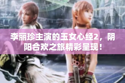 李丽珍主演的玉女心经2，阴阳合欢之旅精彩呈现！