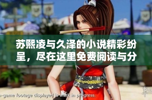 苏熙凌与久泽的小说精彩纷呈，尽在这里免费阅读与分享