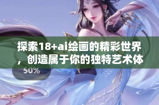 探索18+ai绘画的精彩世界，创造属于你的独特艺术体验！