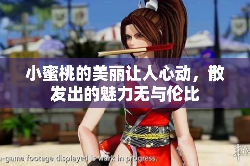 小蜜桃的美丽让人心动，散发出的魅力无与伦比