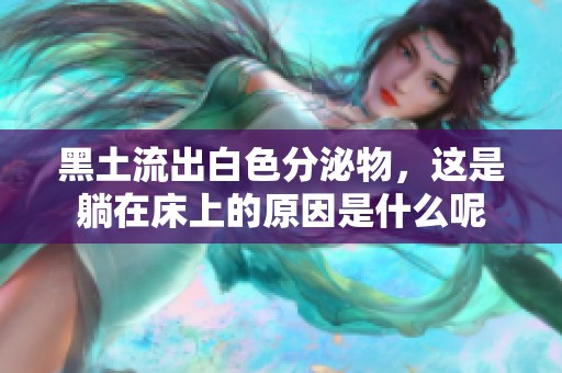 黑土流出白色分泌物，这是躺在床上的原因是什么呢