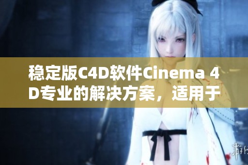 稳定版C4D软件Cinema 4D专业的解决方案，适用于3D建模、动画模拟与渲染