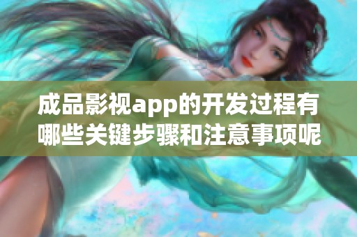 成品影视app的开发过程有哪些关键步骤和注意事项呢