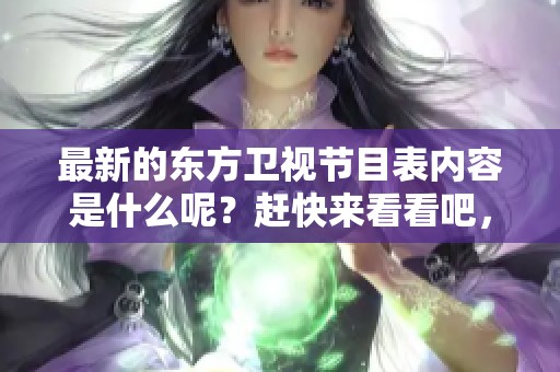 最新的东方卫视节目表内容是什么呢？赶快来看看吧，精彩节目等你来发现！