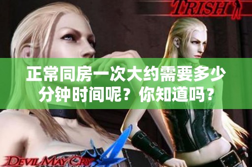 正常同房一次大约需要多少分钟时间呢？你知道吗？