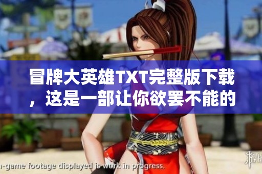 冒牌大英雄TXT完整版下载，这是一部让你欲罢不能的热血爽文神作！