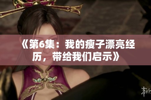 《第6集：我的瘦子漂亮经历，带给我们启示》