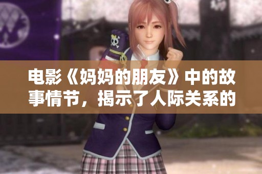 电影《妈妈的朋友》中的故事情节，揭示了人际关系的复杂性与深度。