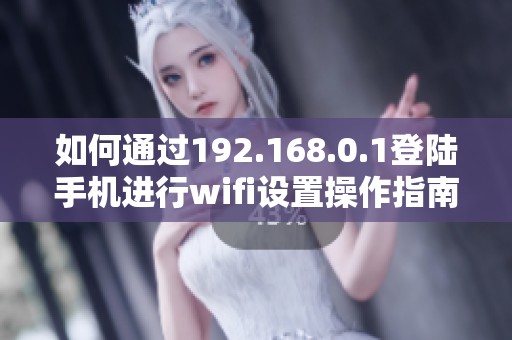 如何通过192.168.0.1登陆手机进行wifi设置操作指南