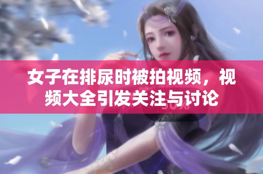 女子在排尿时被拍视频，视频大全引发关注与讨论