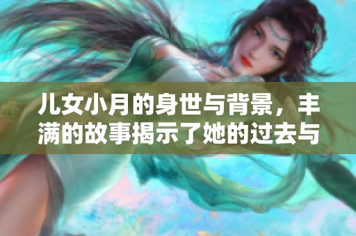 儿女小月的身世与背景，丰满的故事揭示了她的过去与成长经过