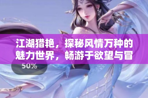 江湖猎艳，探秘风情万种的魅力世界，畅游于欲望与冒险之间