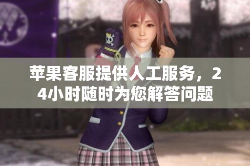 苹果客服提供人工服务，24小时随时为您解答问题