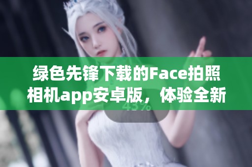 绿色先锋下载的Face拍照相机app安卓版，体验全新的Face拍照功能