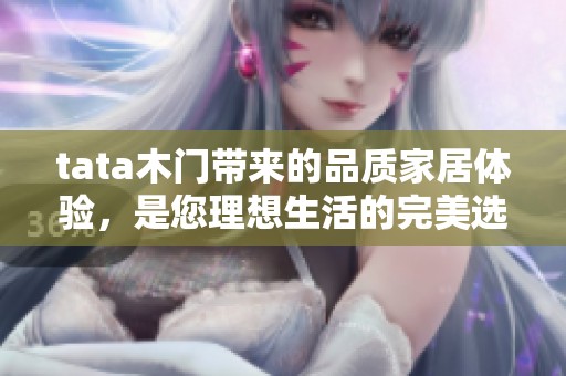 tata木门带来的品质家居体验，是您理想生活的完美选择。