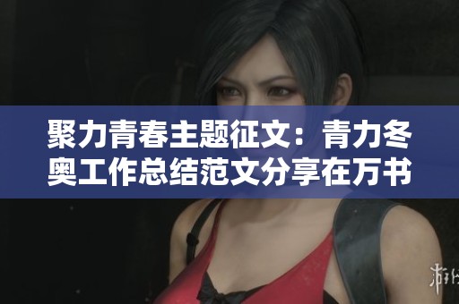 聚力青春主题征文：青力冬奥工作总结范文分享在万书网手机版