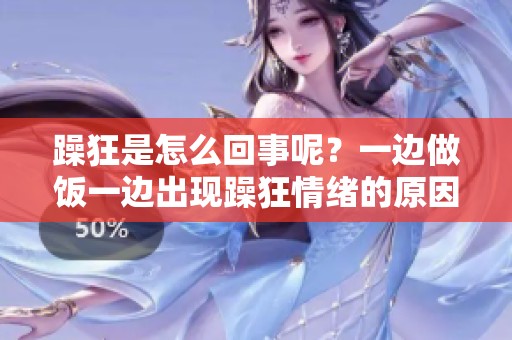 躁狂是怎么回事呢？一边做饭一边出现躁狂情绪的原因分析