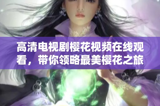高清电视剧樱花视频在线观看，带你领略最美樱花之旅