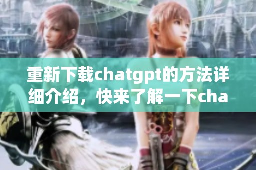 重新下载chatgpt的方法详细介绍，快来了解一下chatgpt下载的步骤吧