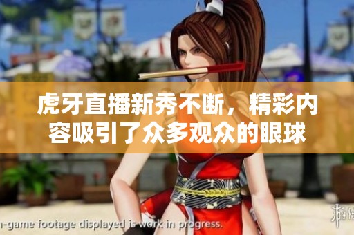 虎牙直播新秀不断，精彩内容吸引了众多观众的眼球