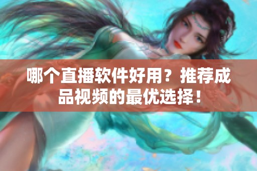 哪个直播软件好用？推荐成品视频的最优选择！