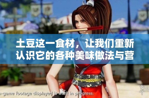 土豆这一食材，让我们重新认识它的各种美味做法与营养价值