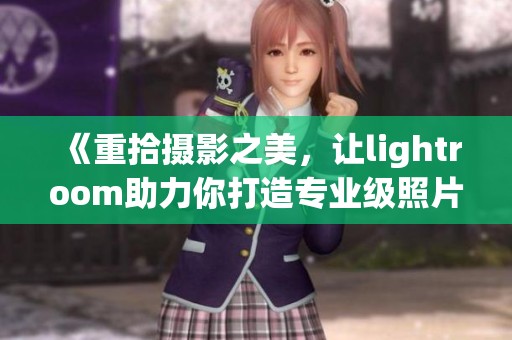 《重拾摄影之美，让lightroom助力你打造专业级照片》