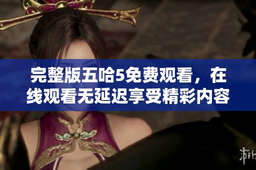 完整版五哈5免费观看，在线观看无延迟享受精彩内容
