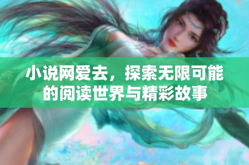 小说网爱去，探索无限可能的阅读世界与精彩故事