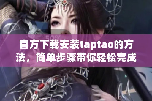 官方下载安装taptao的方法，简单步骤带你轻松完成完成taptao的安装。