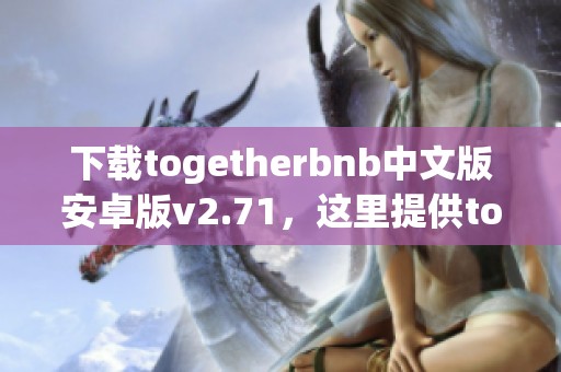 下载togetherbnb中文版安卓版v2.71，这里提供togetherbnb中文版的精彩体验