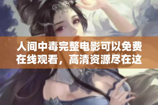 人间中毒完整电影可以免费在线观看，高清资源尽在这里等你来享受
