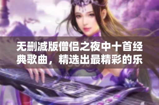 无删减版僧侣之夜中十首经典歌曲，精选出最精彩的乐曲分享给你