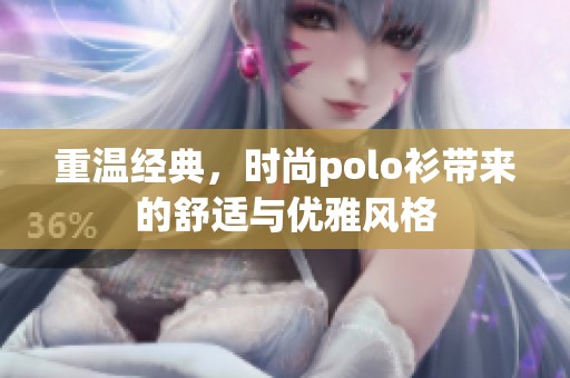 重温经典，时尚polo衫带来的舒适与优雅风格