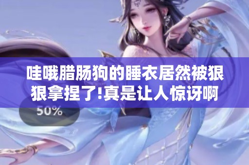 哇哦腊肠狗的睡衣居然被**拿捏了!真是让人惊讶啊!