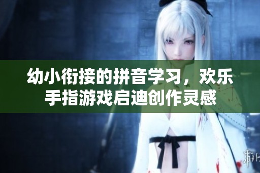 幼小衔接的拼音学习，欢乐手指游戏启迪创作灵感
