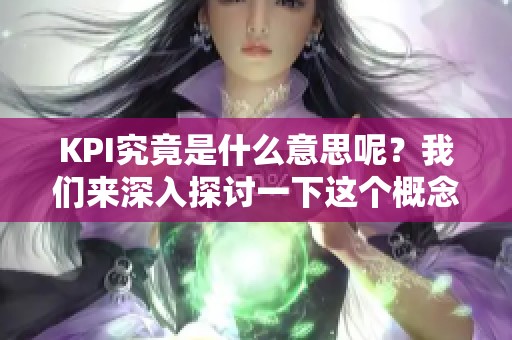 KPI究竟是什么意思呢？我们来深入探讨一下这个概念。