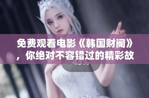 免费观看电影《韩国财阀》，你绝对不容错过的精彩故事内容！