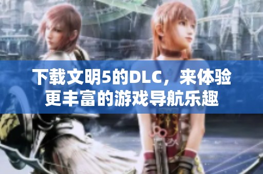 下载文明5的DLC，来体验更丰富的游戏导航乐趣