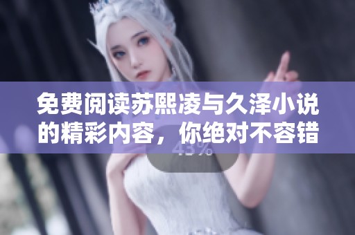 免费阅读苏熙凌与久泽小说的精彩内容，你绝对不容错过！