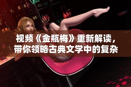 视频《金瓶梅》重新解读，带你领略古典文学中的复杂人性与情色魅力。