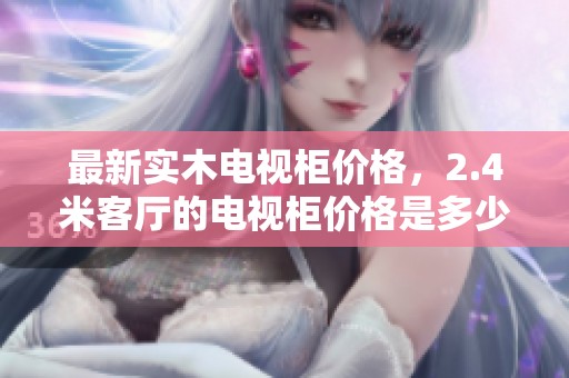 最新实木电视柜价格，2.4米客厅的电视柜价格是多少呢