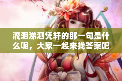流泪涕泗凭轩的那一句是什么呢，大家一起来找答案吧
