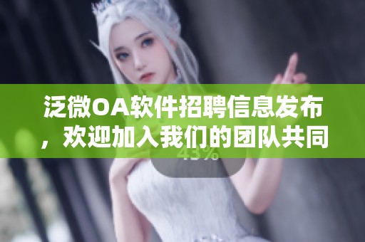 泛微OA软件招聘信息发布，欢迎加入我们的团队共同发展！