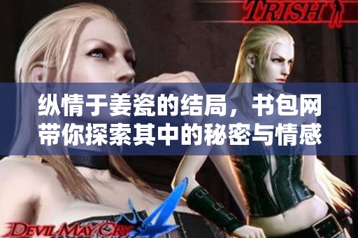 纵情于姜瓷的结局，书包网带你探索其中的秘密与情感