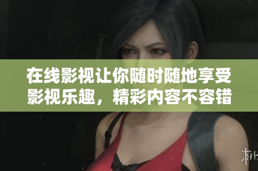 在线影视让你随时随地享受影视乐趣，精彩内容不容错过