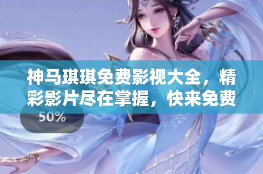 神马琪琪免费影视大全，精彩影片尽在掌握，快来免费观赏吧！